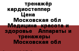 тренажёр кардиостеппер BRADEX › Цена ­ 3 000 - Московская обл. Медицина, красота и здоровье » Аппараты и тренажеры   . Московская обл.